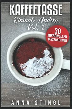 Kaffeetasse einmal anders Vol. 2: 30 süße Mikrowellen Tassenkuchen für die schnelle Single-Küche