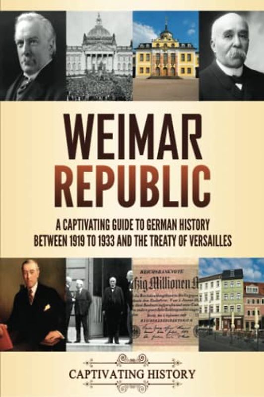 Weimar Republic: A Captivating Guide to German History between 1919 to 1933 and the Treaty of Versailles (Fascinating European History)