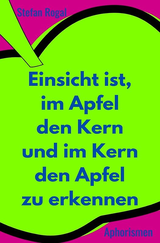 Einsicht ist, im Apfel den Kern und im Kern den Apfel zu erkennen