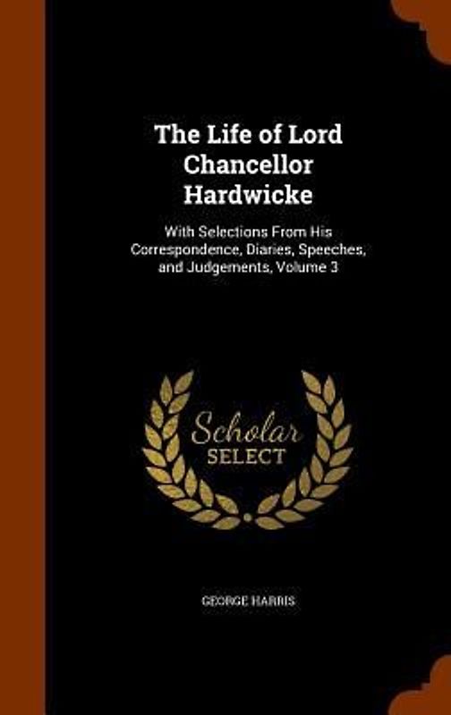 The Life of Lord Chancellor Hardwicke: With Selections From His Correspondence, Diaries, Speeches, and Judgements, Volume 3