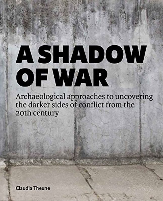 A Shadow of War: Archaeological Approaches to Uncovering the Darker Sides of Conflict from the 20th Century