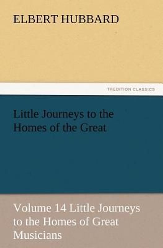 Little Journeys to the Homes of the Great - Volume 14 Little Journeys to the Homes of Great Musicians