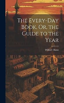 The Every-Day Book, Or, the Guide to the Year