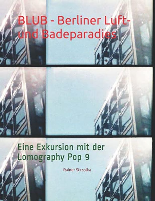 BLUB - Berliner Luft- und Badeparadies: Eine Exkursion mit der Lomography Pop 9 (The lomographic library. Galerie für Kulturkommunikation - Die ... Galerie für Kulturkommunikation, Band 40)