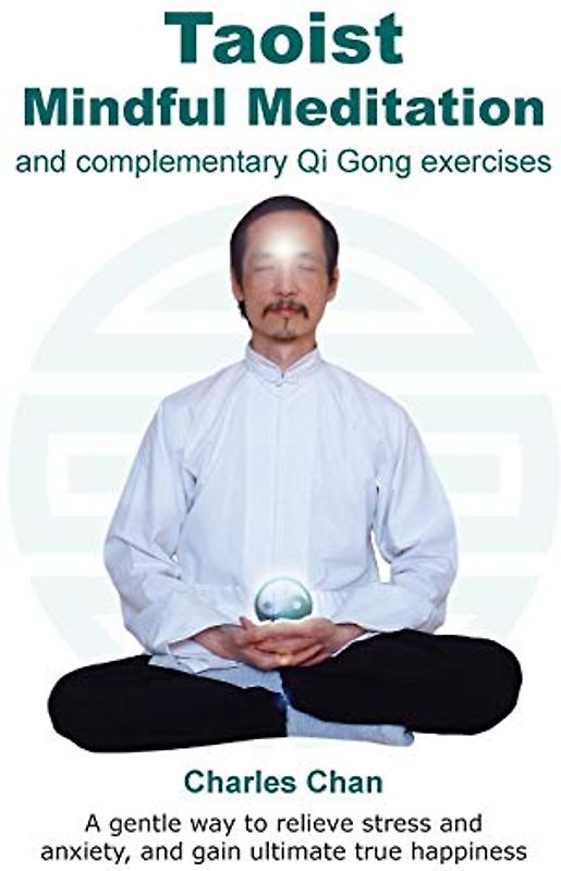 Taoist Mindful Meditation and complementary Qi Gong exercises: A gentle way to relieve stress and anxiety, and gain ultimate true happiness