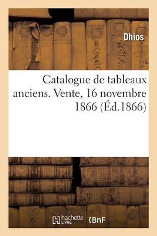 Catalogue de Tableaux Anciens. Vente, 16 Novembre 1866