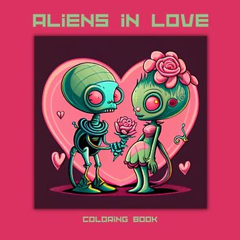 Aliens in Love: 50 Cute Cartoon Alien Coloring Pages. Fun, Silly and Romantic Illustration for Hours of Coloring Fun. Great gift! 8.5 x 8.5 Size