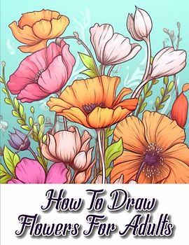 How to draw flowers for Adults: Exploring the Art of Floral Illustration for Adult Artists