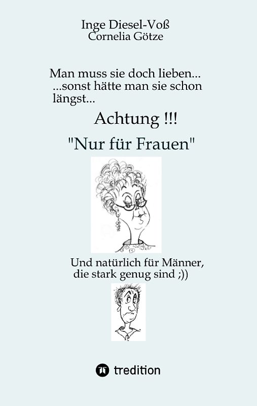 Man muss sie doch lieben... Ein Buch, welches das Zusammenleben von Frau und Mann in vergnüglicher Weise darstellt.
