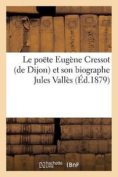 Le Poëte Eugène Cressot (de Dijon) Et Son Biographe Jules Vallès