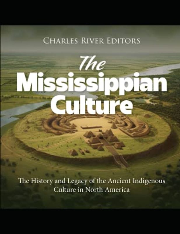 The Mississippian Culture: The History and Legacy of the Ancient Indigenous Culture in North America