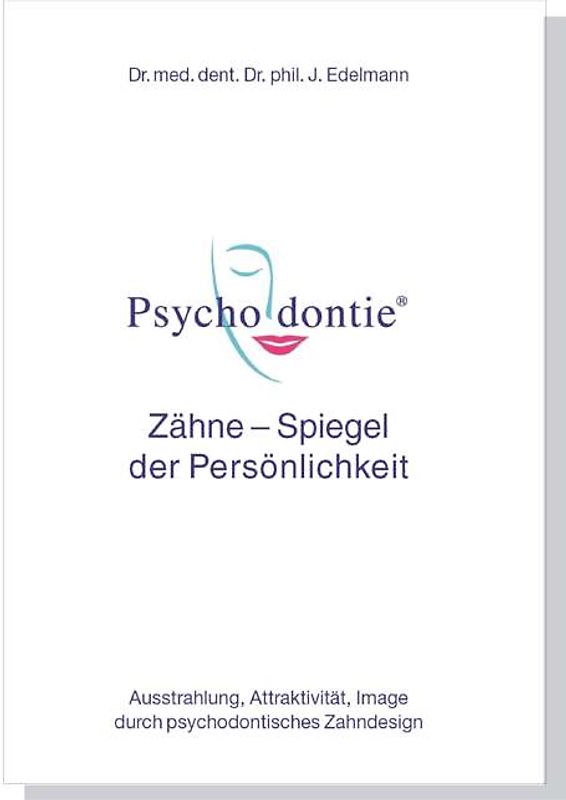 Psychodontie. Zähne - Spiegel der Persönlichkeit Ausstrahlung, Attraktivität, Image durch psychodontisches Zahndesign