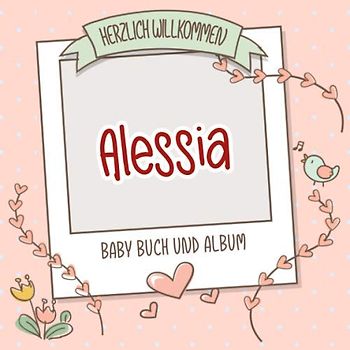 Herzlich Willkommen Alessia - Baby Buch und Album: Personalisiertes Babybuch und Babyalbum, Geschenk zu Schwangerschaft und Geburt, Baby Name auf dem Cover