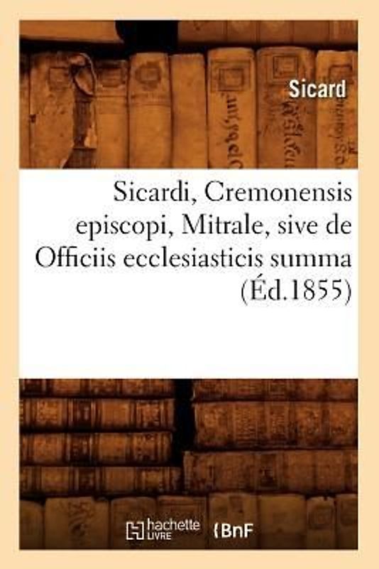 Sicardi, Cremonensis Episcopi, Mitrale, Sive de Officiis Ecclesiasticis Summa (Éd.1855)