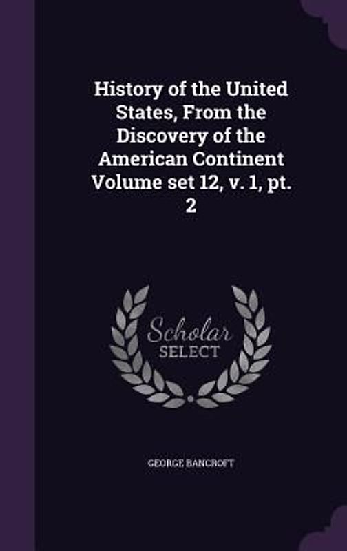 History of the United States, From the Discovery of the American Continent Volume set 12, v. 1, pt. 2