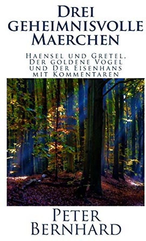 Drei geheimnisvolle Maerchen: Haensel und Gretel, Der goldene Vogel und Der Eisenhans mit Kommentaren