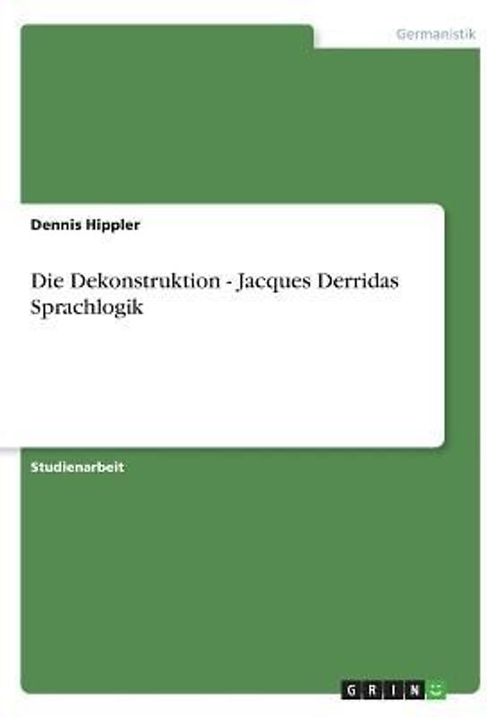 Die Dekonstruktion - Jacques Derridas Sprachlogik