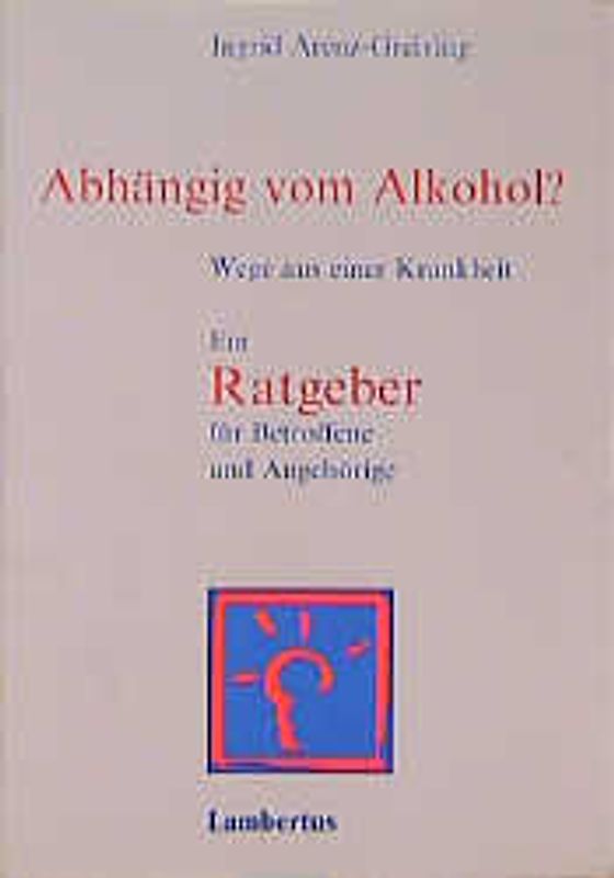 Abhängig vom Alkohol?. Wege aus einer Krankheit - Ein Ratgeber für Betroffene und Angehörige