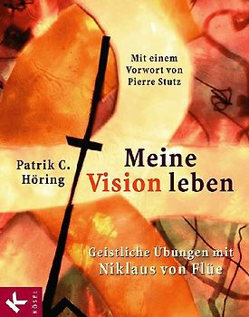 Meine Vision leben. Geistliche Übungen mit Niklaus von Flüe. Mit einem Vorwort von Pierre Stutz