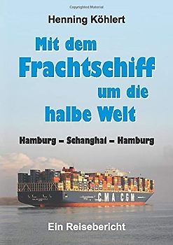 Mit dem Frachtschiff um die halbe Welt: Hamburg – Schanghai – Hamburg: Ein Reisebericht