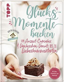 Glücksmomente backen. Von Auszeit-Cupcakes &amp; Dankeschön-Donuts bis zu Liebeskummertorten von der Bloggerin "Das Knusperstübchen"
