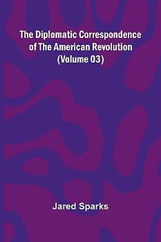 The Diplomatic Correspondence Of The American Revolution (Volume 03)