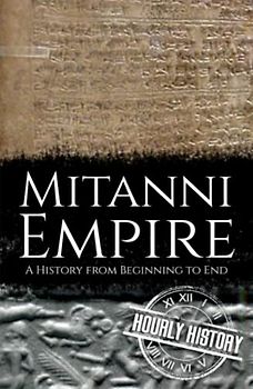 Mitanni Empire: A History from Beginning to End (Ancient Civilizations)