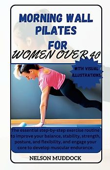 MORNING WALL PILATES FOR WOMEN OVER 40: The essential step-by-step exercise routine to improve your balance, stability, strength, posture, and ... your core to develop muscular endurance.