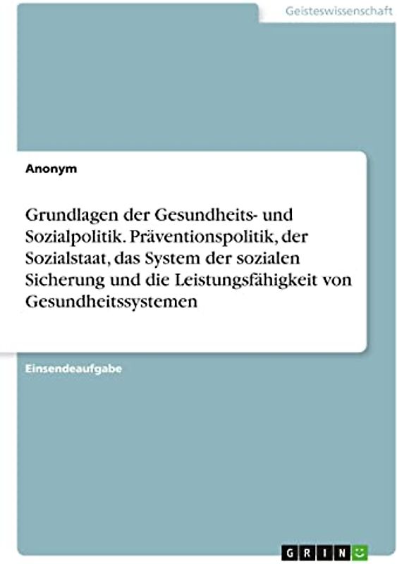Grundlagen der Gesundheits- und Sozialpolitik. Präventionspolitik, der Sozialstaat, das System der sozialen Sicherung und die Leistungsfähigkeit von Gesundheitssystemen