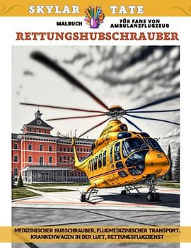 Rettungshubschrauber – Malbuch für Fans von Ambulanzflugzeug – Medizinischer Hubschrauber, Flugmedizinischer Transport, Krankenwagen in der Luft, Rettungsflugdienst