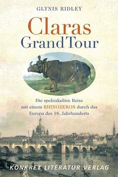 Claras Grand Tour. Die spektakuläre Reise mit einem Rhinozeros durch das Europa des 18. Jahrhunderts