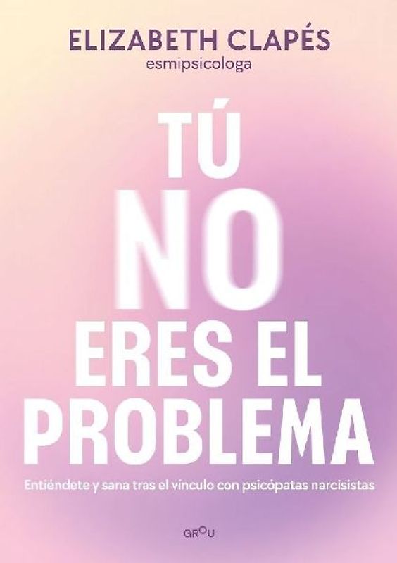 Tú No Eres El Problema: Entiéndete Y Sana Tras El Vínculo Con Personas Narcisistas / You Are Not the Problem