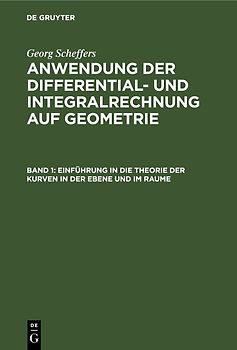 Georg Scheffers: Anwendung der Differential- und Integralrechnung auf Geometrie / Einführung in die Theorie der Kurven in der Ebene und im Raume