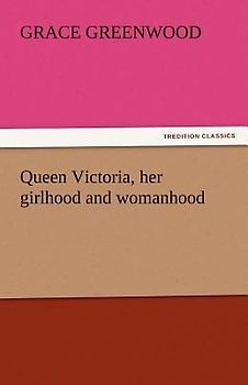 Queen Victoria, her girlhood and womanhood