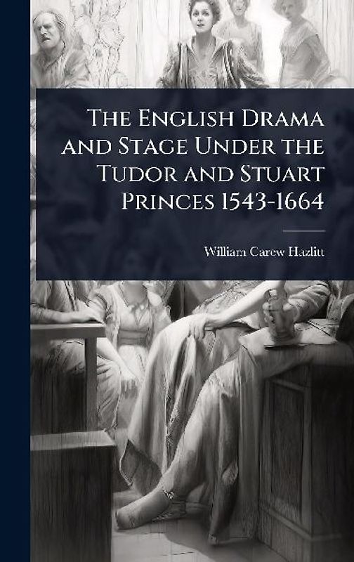 The English Drama and Stage Under the Tudor and Stuart Princes 1543-1664