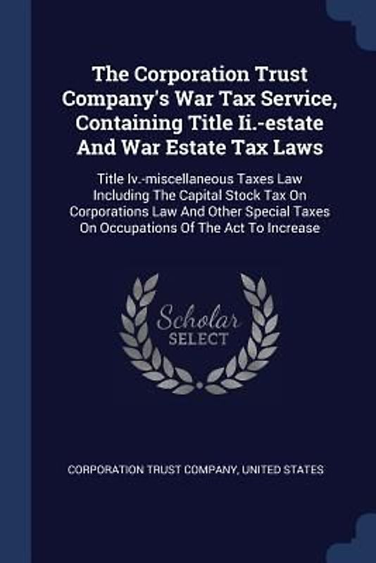 The Corporation Trust Company's War Tax Service, Containing Title Ii.-estate And War Estate Tax Laws