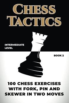 Chess Tactics: 100 Chess Exercises with Fork, Pin and Skewer in Two Moves (How to Play Chess for no Dummies Book)
