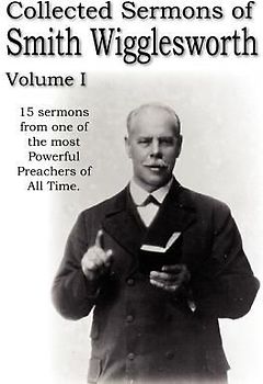 Collected Sermons of Smith Wigglesworth, Volume I