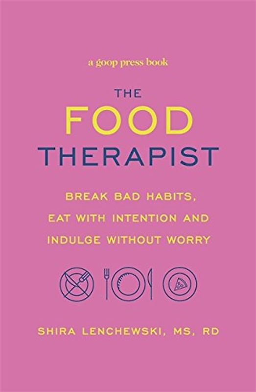 The Food Therapist: Break Bad Habits, Eat with Intention and Indulge Without Worry