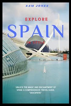 EXPLORE SPAIN IN STYLE: Unlock the Magic and Enchantment of Spain: A Comprehensive Travel Guide. "Diviértete"