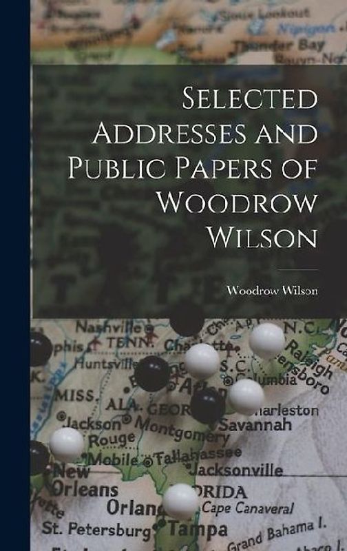 Selected Addresses and Public Papers of Woodrow Wilson