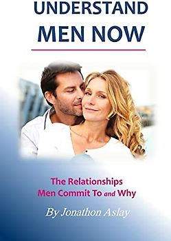 Understand Men NOW: The Relationships Men Commit To and Why