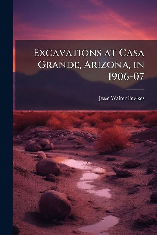 Excavations at Casa Grande, Arizona, in 1906-07