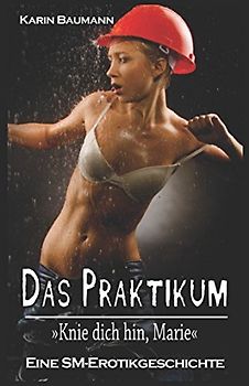 Das Praktikum - Knie dich hin, Marie: Eine SM - Erotikgeschichte