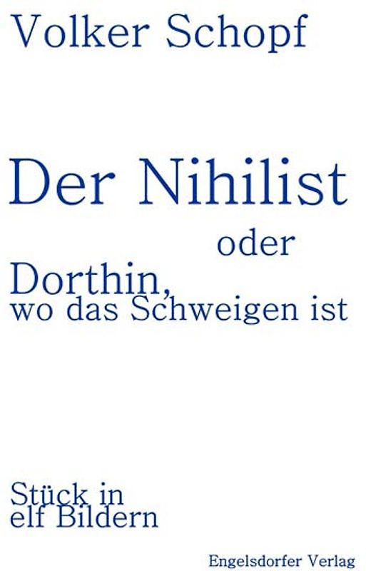 Der Nihilist oder Dorthin, wo das Schweigen ist - Ein Stück in elf Bildern
