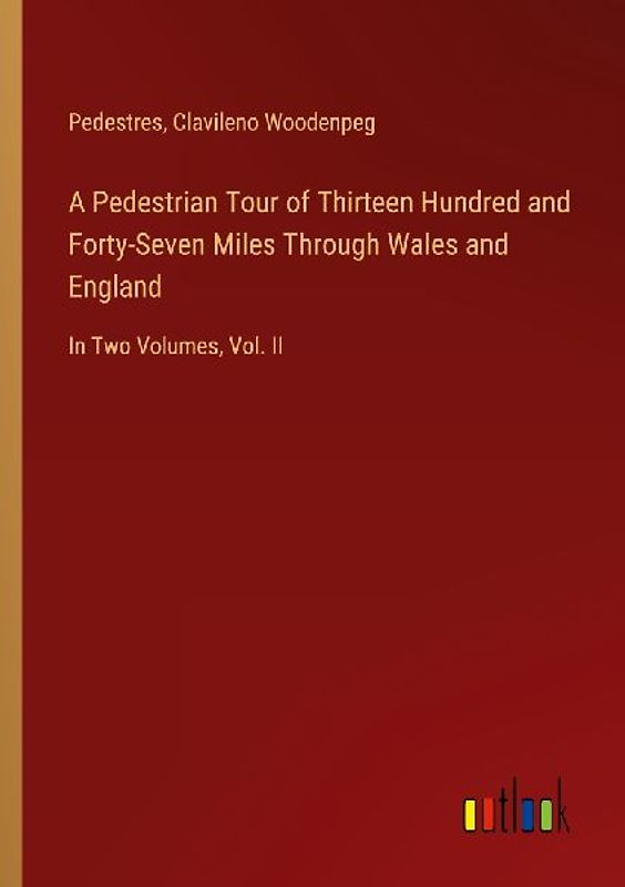 A Pedestrian Tour of Thirteen Hundred and Forty-Seven Miles Through Wales and England