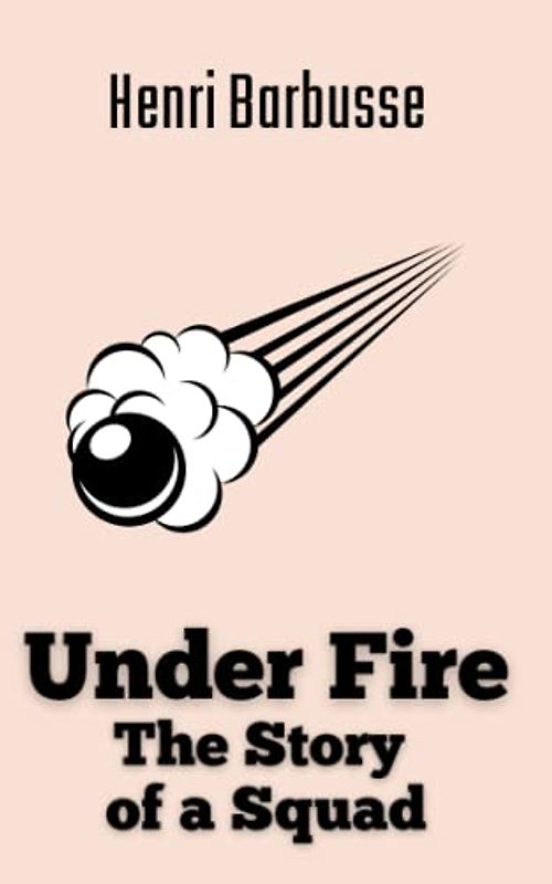 Under Fire: The Story of a Squad: A World War I Historical Fiction Novel (Annotated)