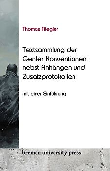 Thomas Riegler Textsammlung der Genfer Konventionen nebst An-hängen und Zusatzprotokollen