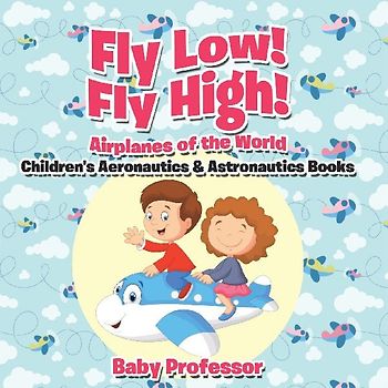 Fly Low! Fly High Airplanes of the World - Children's Aeronautics & Astronautics Books