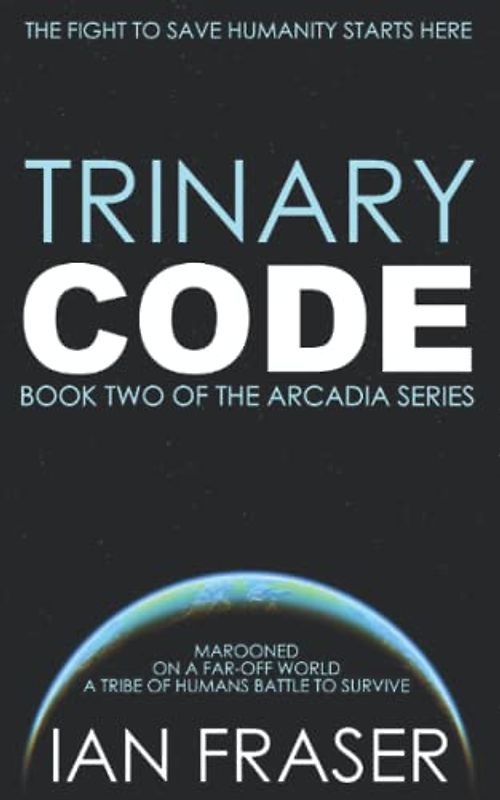 Trinary Code: Marooned on a Far-Off World, a Tribe of Humans Battle to Survive - The Fight to Save Humanity Starts Here. (The Arcadia Series, Band 2)